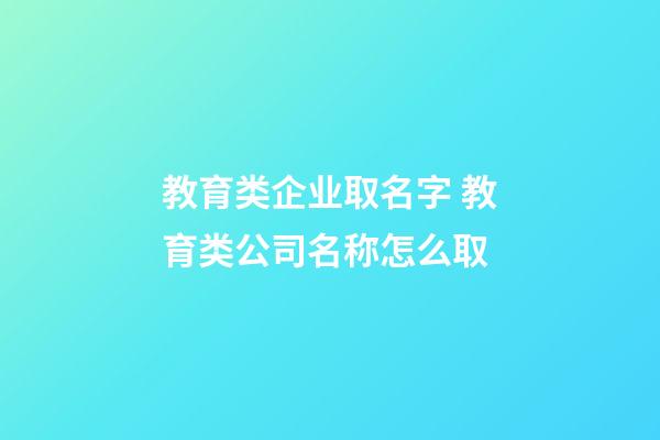 教育类企业取名字 教育类公司名称怎么取-第1张-公司起名-玄机派